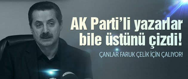 AK Parti'li yazarlar da Faruk Çelik'i sildi!
