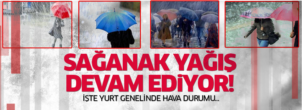 Sağanak yağış devam ediyor! İşte yurt genelinde hava durumu