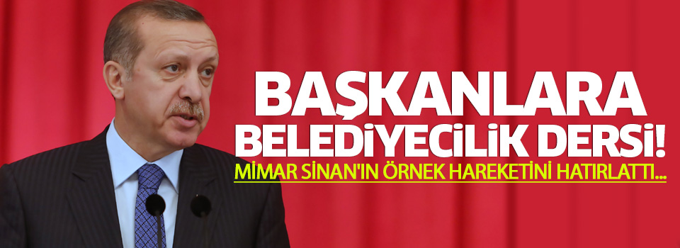 Erdoğan'dan başkanlara Mimar Sinan'lı belediyecilik dersi
