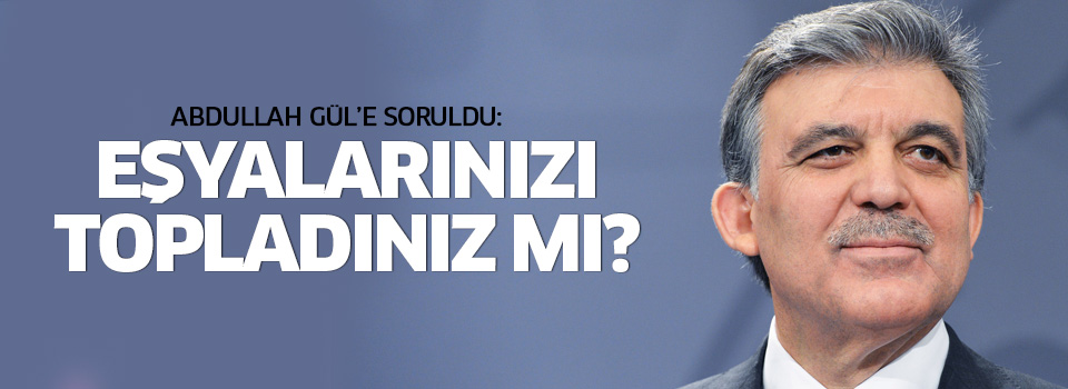 Gazeteciden Gül'e: Köşk'ü boşaltmaya başladınız mı