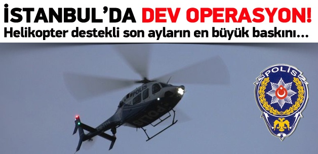 İstanbul'da dev operasyon!