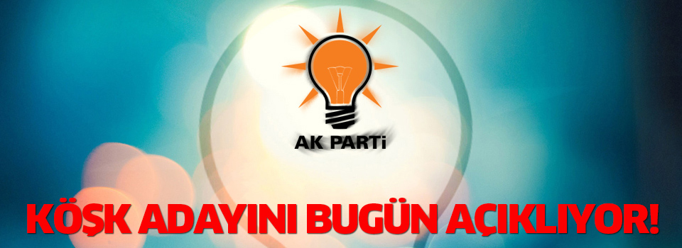 Ak Parti Cumhurbaşkanı adayını bugün açıklıyor