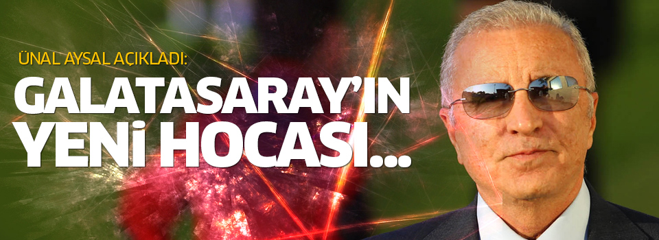 Ünal Aysal Galatasaray'ın yeni hocasını açıkladı