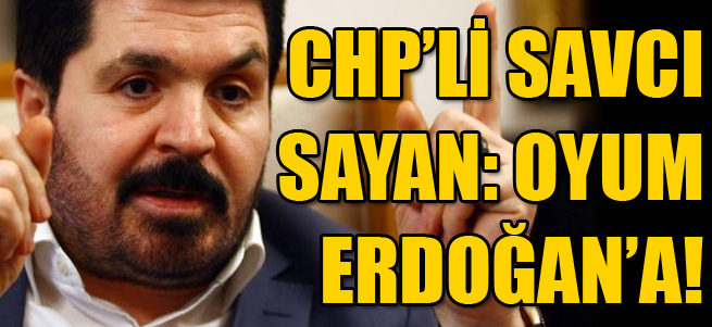 CHP'li Savcı Sayan: Oyum Erdoğan'a