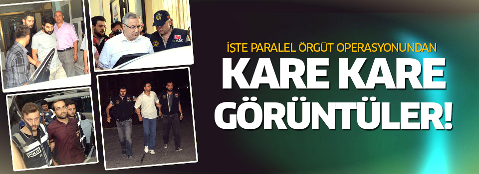 İşte 'Paralel örgüt operasyonu'nun kare kare görüntüleri!