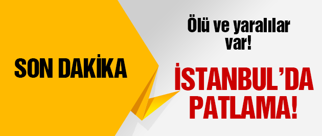 İstanbul'da patlama! Ölü ve yaralılar var