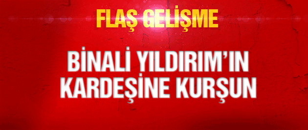 Binali Yıldırım'ın kardeşine silahlı saldırı