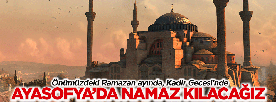 Önümüzdeki Ramazan'da Ayasofya'da namaz kılacağız