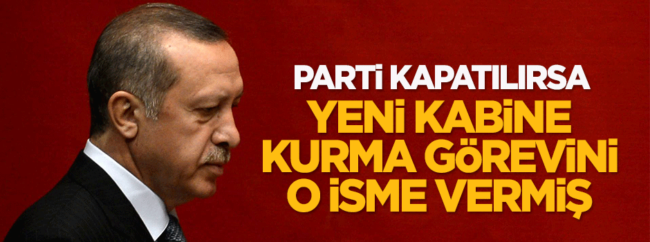 Erdoğan yeni kabine kurma görevini o isme vermiş