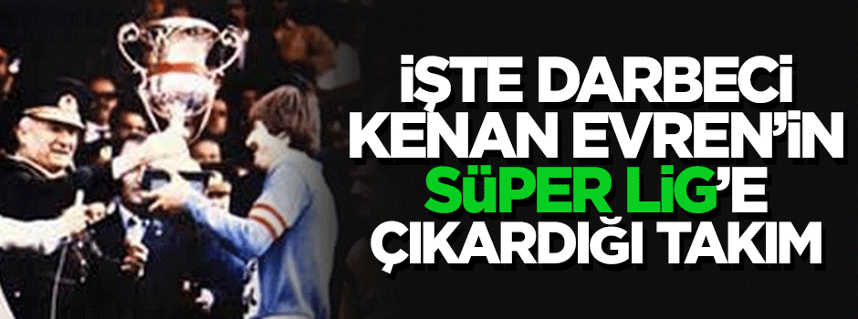 Kenan Evren'in talimatla Süper Lig'e çıkardığı takım