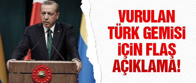Erdoğan vurulan Türk gemisi için konuştu!
