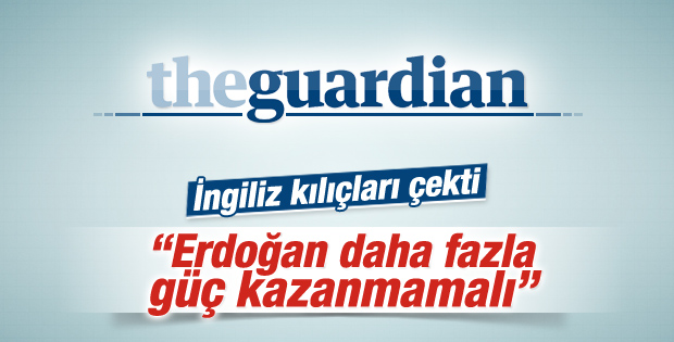 Guardian: Erdoğan daha fazla güç kazanmamalı