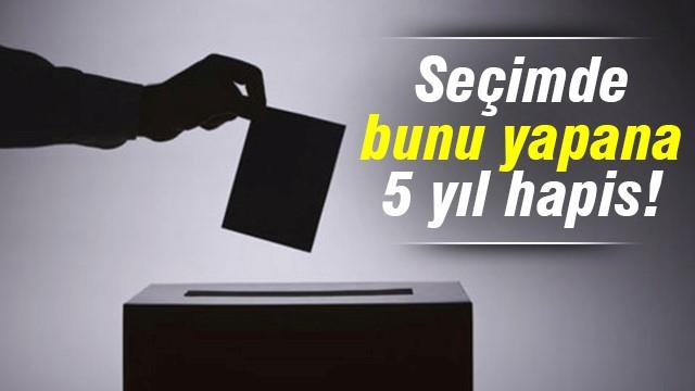 Seçimde bunu yapana 5 yıl hapis!