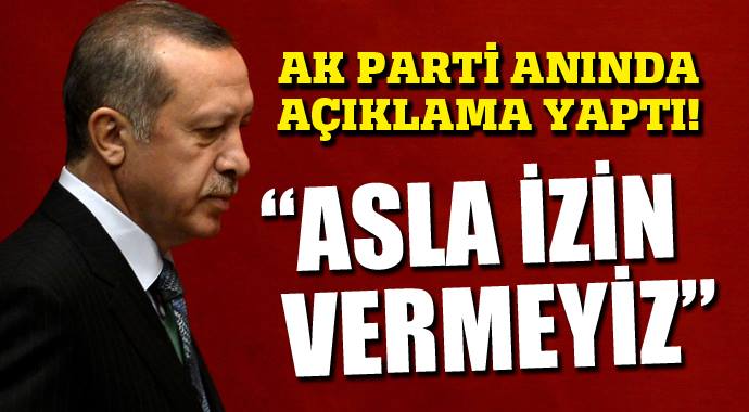 AK Parti anında açıklama yaptı! 'Asla izin vermeyiz'