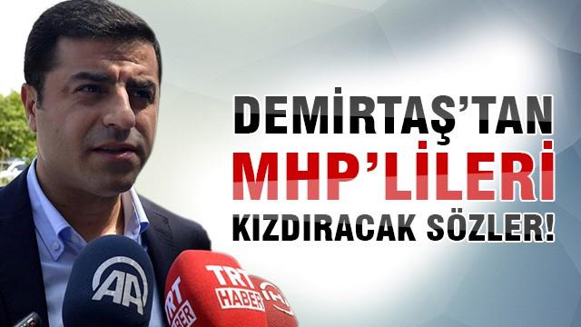 Demirtaş'tan MHP'lileri kızdıracak sözler!