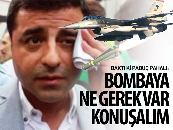 Baktı ki pabuç pahalı: Bombaya ne gerek var konuşalım!