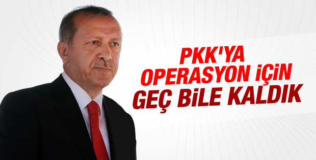 Erdoğan'dan operasyonlarda geç kalındı mesajı