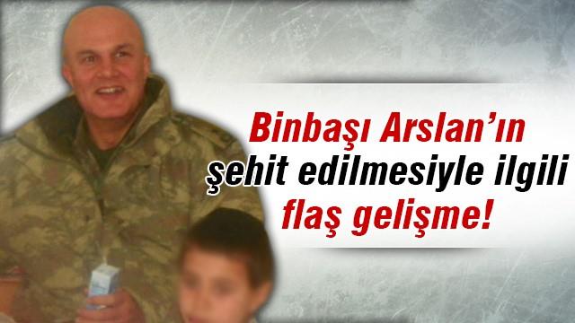 Binbaşı Arslan'ın şehit edilmesiyle ilgili flaş gelişme!