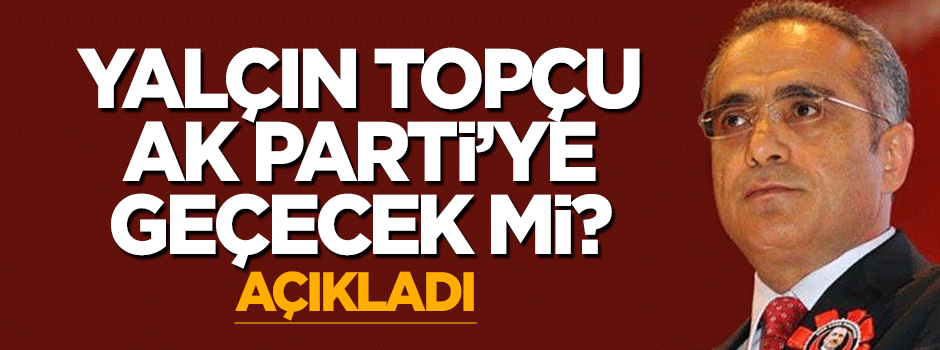 Yalçın Topçu AK Parti'ye katılacak mı?