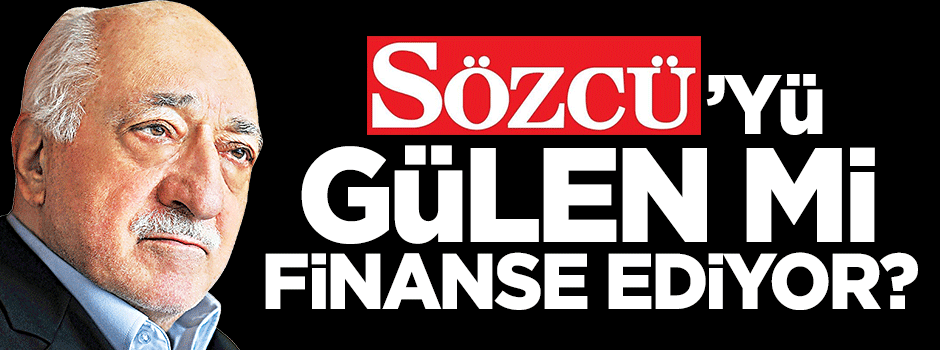 Sözcü'yü Fetullah Gülen mi finanse ediyor?