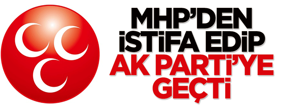 MHP'den istifa edip AK Parti'ye geçti