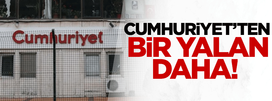 Cumhuriyet gazetesinden bir yalan daha!