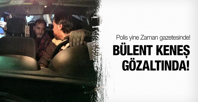 Bülent Keneş bir kez daha gözaltında!