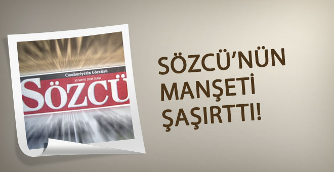 İnanamayacaksınız! Bu manşeti Sözcü attı...