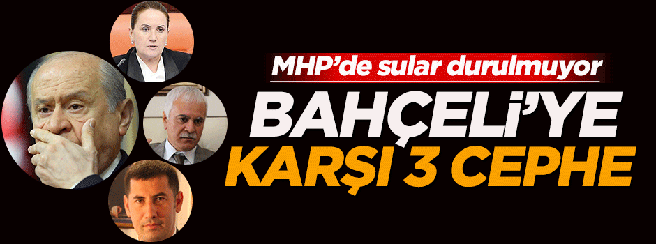 MHP’de Devlet Bahçeli’ye karşı 3 ayrı cephe açıldı