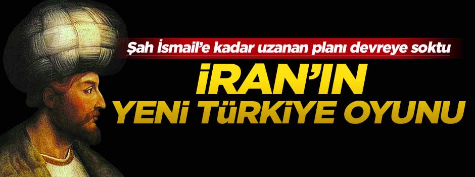 İran'dan Anadolu'da Şah İsmail oyunu!