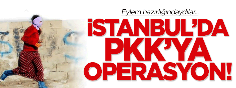 İstanbul'da PKK operasyonu!