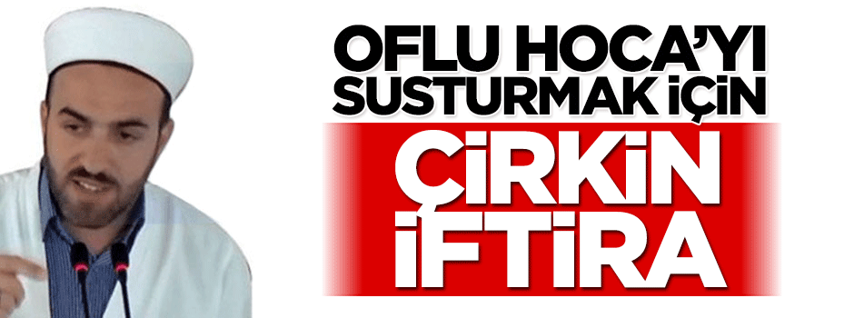 Oflu Hoca'yı susturmak için çirkin iftira!