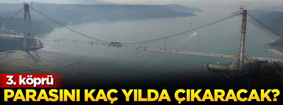 Üçüncü köprü parasını kaç yılda çıkaracak
