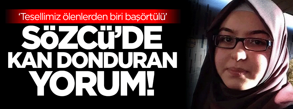 Sözcü'de kan donduran yorum: Tesellimiz ölenlerden biri başörtülü