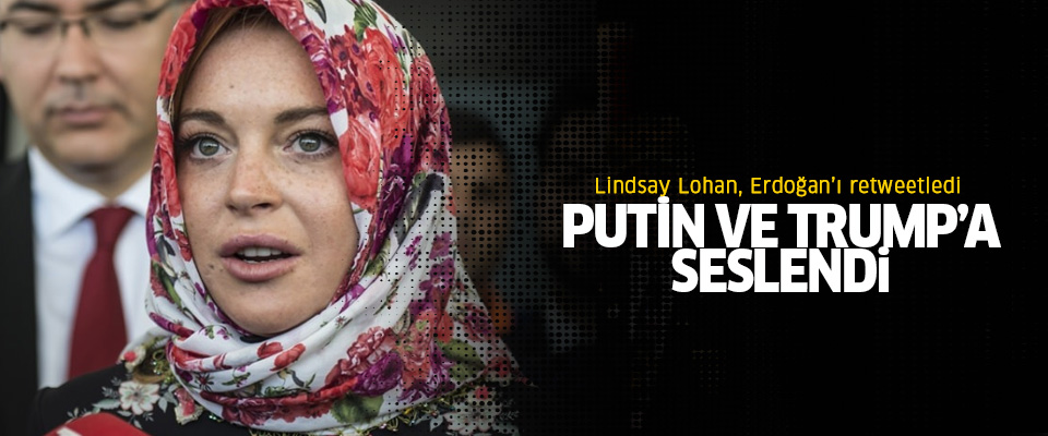 Lindsay Lohan, Cumhurbaşkanı Erdoğan'ı retweetledi, Putin ve Trump'a seslendi