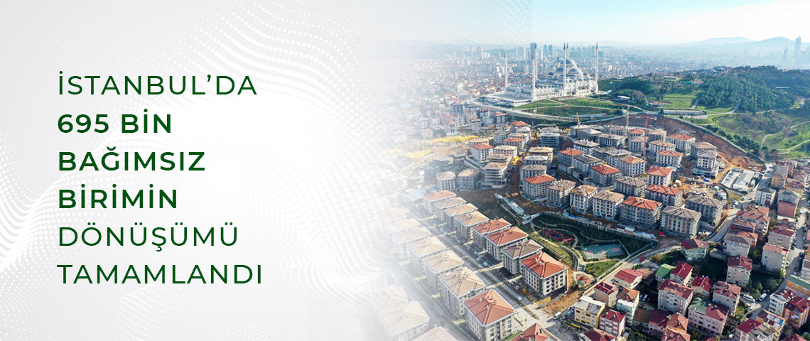 İSTANBUL’DA 695 BİN BAĞIMSIZ BİRİMİN DÖNÜŞÜMÜ TAMAMLANDI