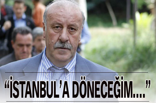 Del Bosque: İstanbul'a döneceğim!