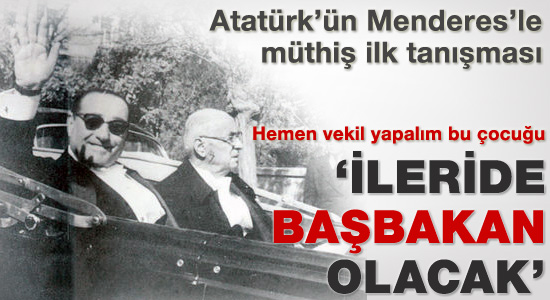 Atatürk'ün Menderes ile ilginç ilk karşılaşması