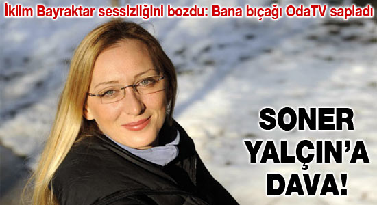 İklim Bayraktar, Soner Yalçın'dan davacı