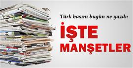 Türk basını bugün ne yazdı? İşte MANŞETLER
