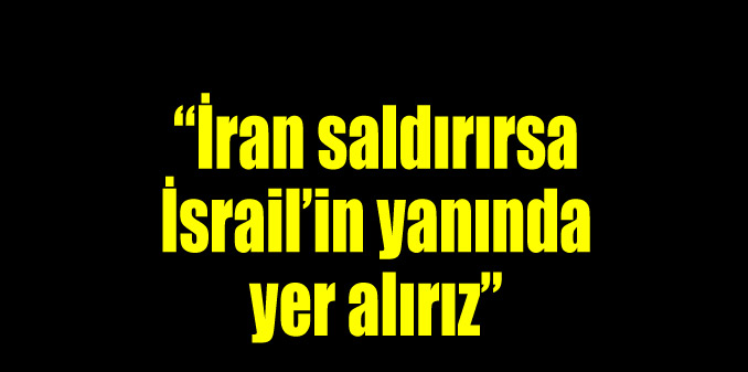 "İran saldırırsa İsrail'in yanında yer alırız"