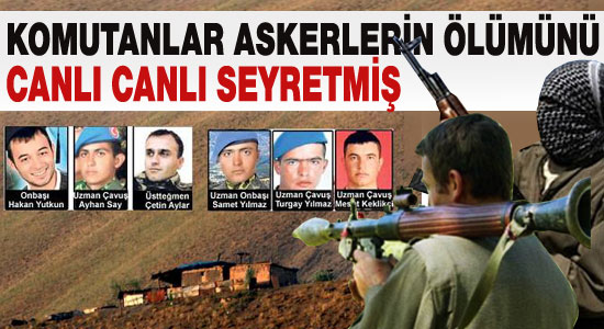 Komutanlar 6 askerin ölümünü canlı canlı izlemiş