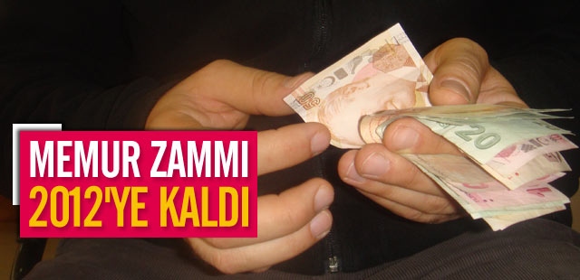 Memur zammı 2012'ye kaldı