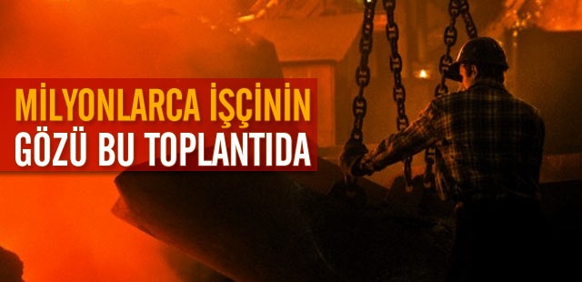 Milyonlarca işçinin gözü bu toplantıda