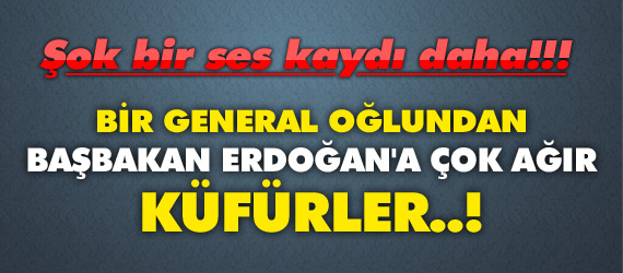 General Oğlundan Erdoğan’a Ağır KÜFÜR