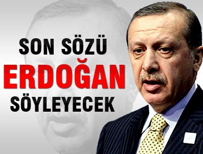Sons sözü Erdoğan söyleyecek