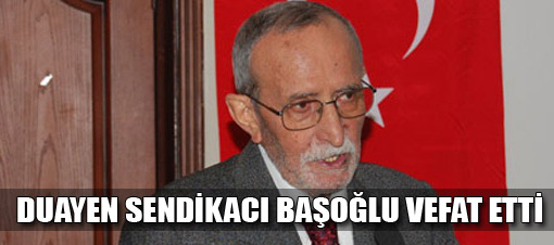 Ünlü sendikacı Başoğlu vefat etti