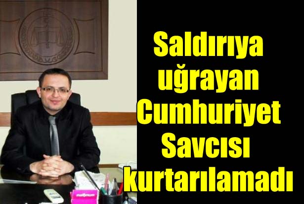 Saldırıya uğrayan savcı hayatını kaybetti