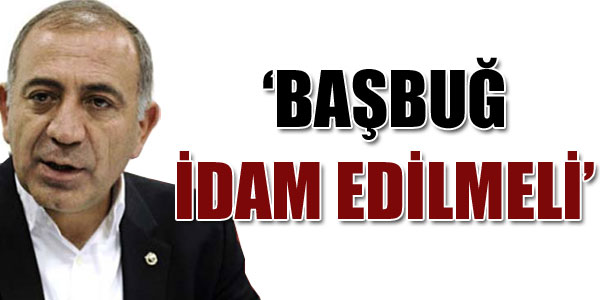 'Başbuğ idam edilmeli'