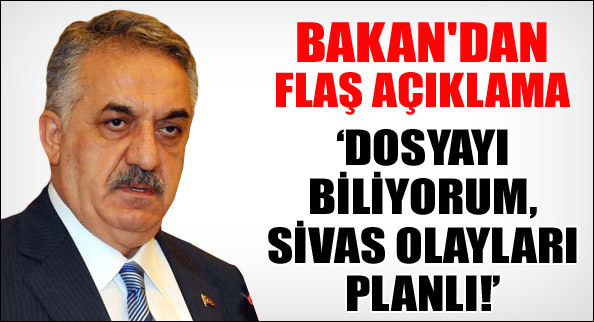 'Dosyayı biliyorum, Sivas olayları planlı'